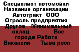 Специалист автомойки › Название организации ­ Автотракт, ООО › Отрасль предприятия ­ Другое › Минимальный оклад ­ 20 000 - Все города Работа » Вакансии   . Тыва респ.